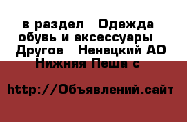  в раздел : Одежда, обувь и аксессуары » Другое . Ненецкий АО,Нижняя Пеша с.